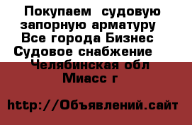 Покупаем  судовую запорную арматуру - Все города Бизнес » Судовое снабжение   . Челябинская обл.,Миасс г.